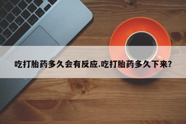 在哪里买流产药包邮吃打胎药多久会有反应.吃打胎药多久下来？