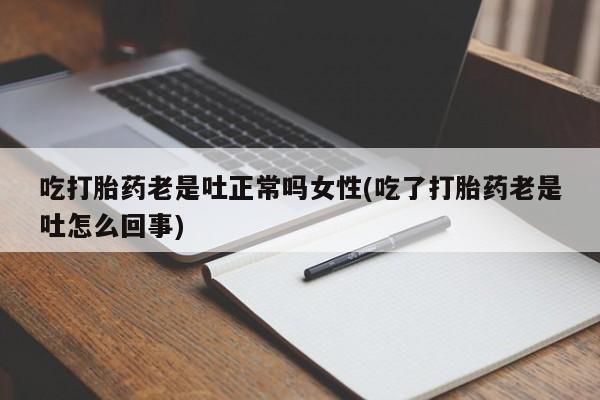 在哪里买流产药包邮吃打胎药老是吐正常吗女性(吃了打胎药老是吐怎么回事)
