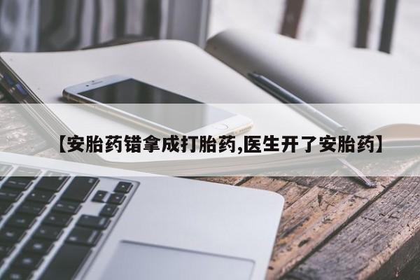 在哪里买流产药包邮【安胎药错拿成打胎药,医生开了安胎药】