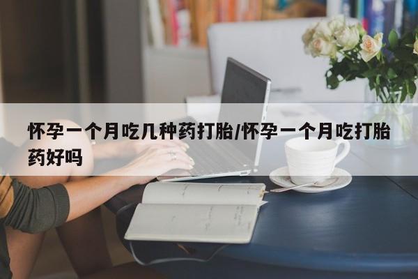 在哪里买流产药包邮怀孕一个月吃几种药打胎/怀孕一个月吃打胎药好吗