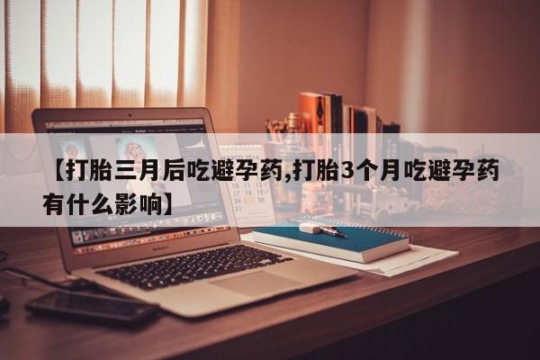 在哪里买流产药包邮【打胎三月后吃避孕药,打胎3个月吃避孕药有什么影响】
