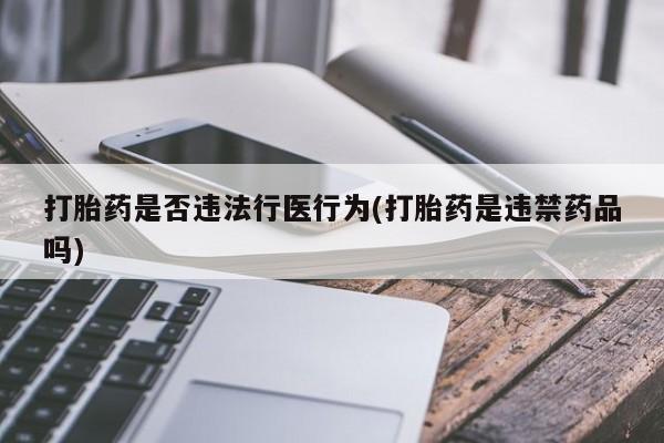 在哪里买流产药包邮打胎药是否违法行医行为(打胎药是违禁药品吗)