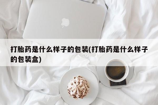 在哪里买流产药包邮打胎药是什么样子的包装(打胎药是什么样子的包装盒)