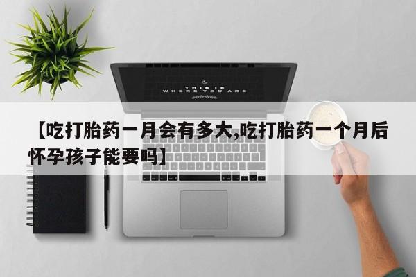 在哪里买流产药包邮【吃打胎药一月会有多大,吃打胎药一个月后怀孕孩子能要吗】