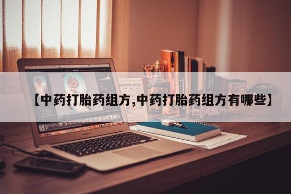 在哪里买流产药包邮【中药打胎药组方,中药打胎药组方有哪些】