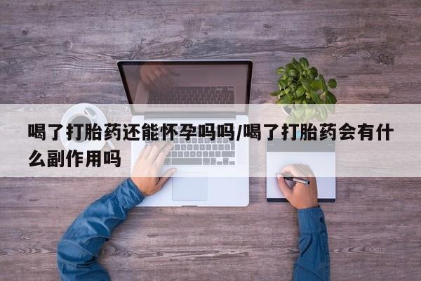 在哪里买流产药包邮喝了打胎药还能怀孕吗吗/喝了打胎药会有什么副作用吗