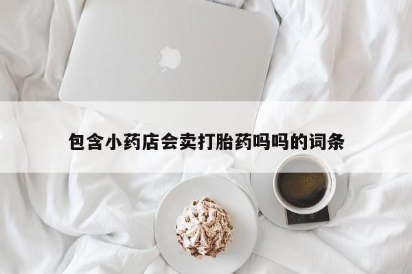 在哪里买流产药包邮包含小药店会卖打胎药吗吗的词条