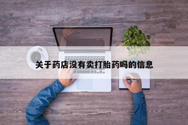 在哪里买流产药包邮关于药店没有卖打胎药吗的信息
