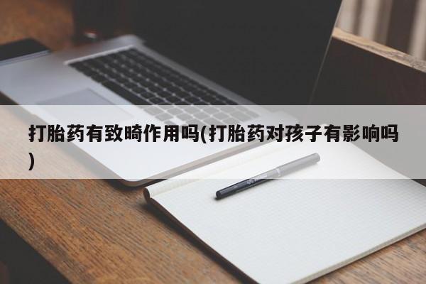 在哪里买流产药包邮打胎药有致畸作用吗(打胎药对孩子有影响吗)