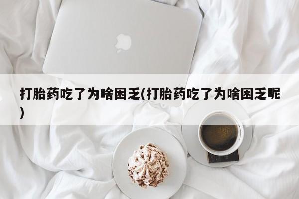 在哪里买流产药包邮打胎药吃了为啥困乏(打胎药吃了为啥困乏呢)