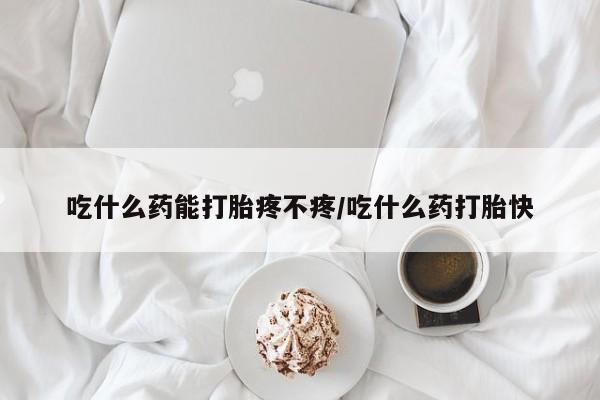 在哪里买流产药包邮吃什么药能打胎疼不疼/吃什么药打胎快