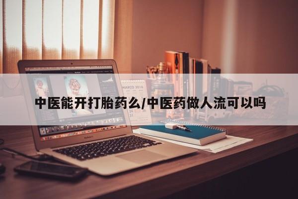 在哪里买流产药包邮中医能开打胎药么/中医药做人流可以吗