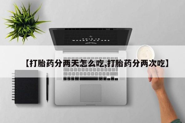 在哪里买流产药包邮【打胎药分两天怎么吃,打胎药分两次吃】