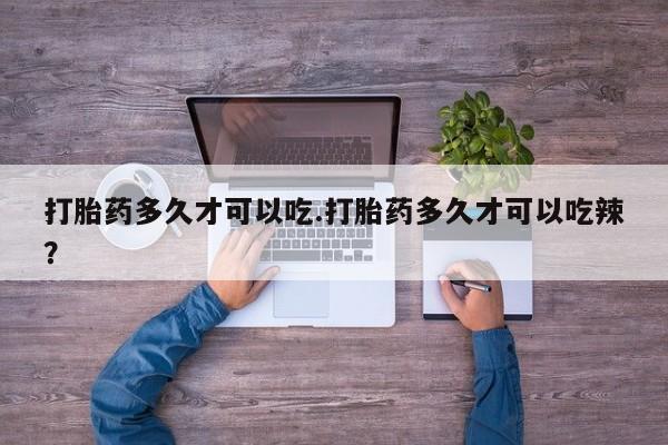 在哪里买流产药包邮打胎药多久才可以吃.打胎药多久才可以吃辣？