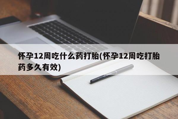 在哪里买流产药包邮怀孕12周吃什么药打胎(怀孕12周吃打胎药多久有效)