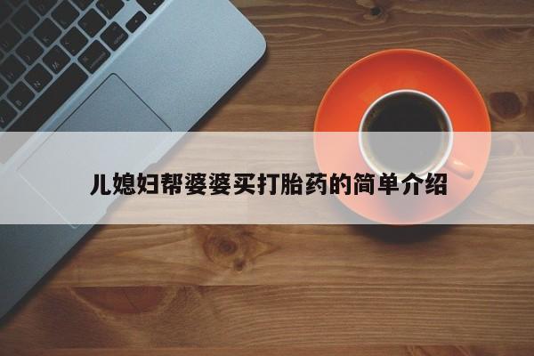 在哪里买流产药包邮儿媳妇帮婆婆买打胎药的简单介绍