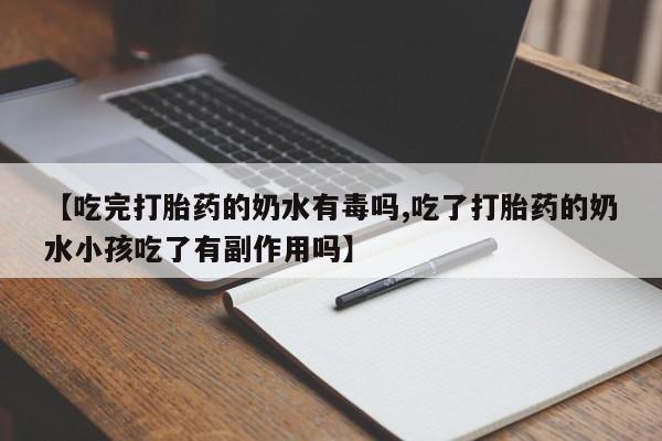 在哪里买流产药包邮【吃完打胎药的奶水有毒吗,吃了打胎药的奶水小孩吃了有副作用吗】