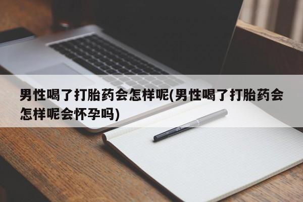 在哪里买流产药包邮男性喝了打胎药会怎样呢(男性喝了打胎药会怎样呢会怀孕吗)
